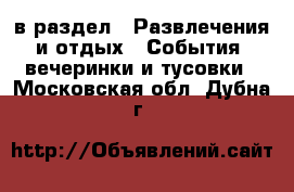  в раздел : Развлечения и отдых » События, вечеринки и тусовки . Московская обл.,Дубна г.